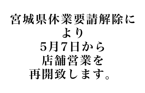 宮城県休業要請解除を受けまして5月7日より店舗営業を再開させていただきます。
